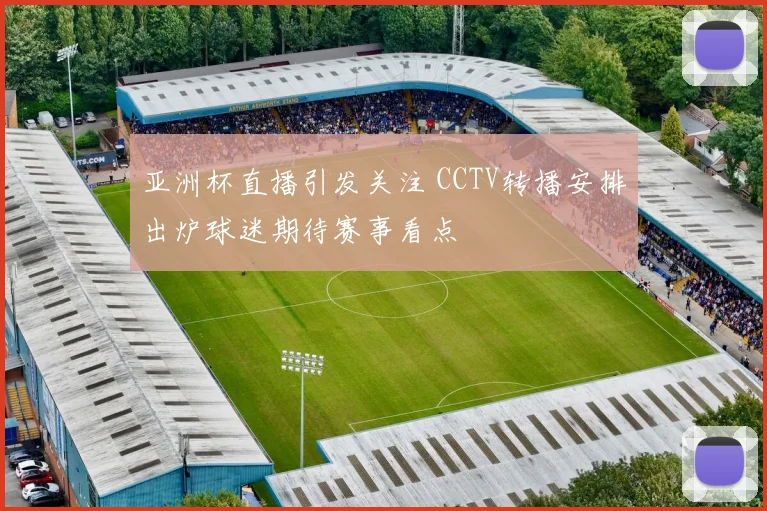亚洲杯直播引发关注 CCTV转播安排出炉球迷期待赛事看点