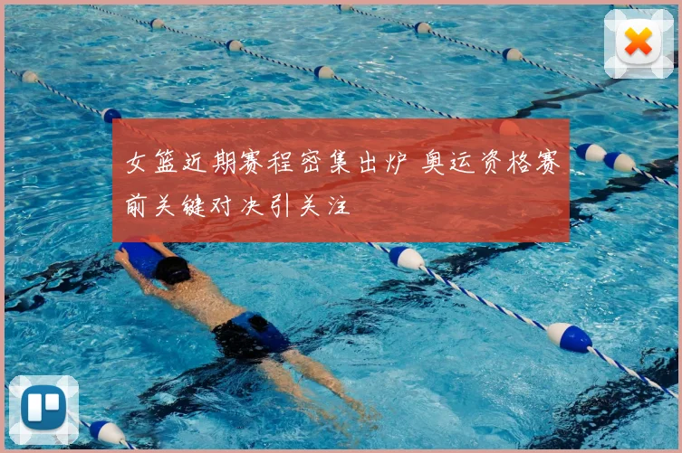 女篮近期赛程密集出炉 奥运资格赛前关键对决引关注