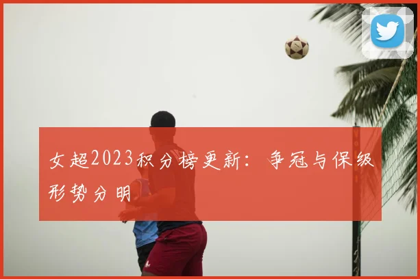 女超2023积分榜更新：争冠与保级形势分明