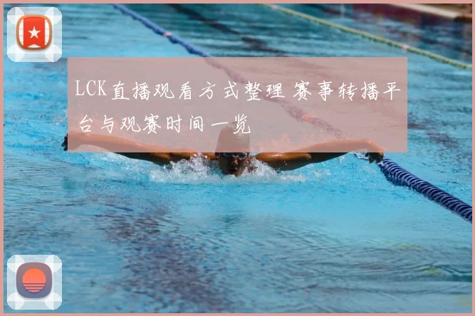LCK直播观看方式整理 赛事转播平台与观赛时间一览