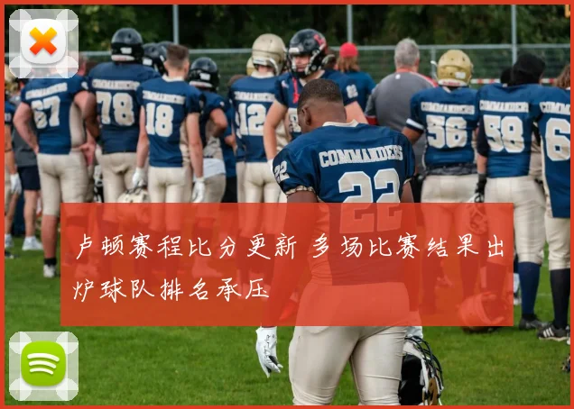 卢顿赛程比分更新 多场比赛结果出炉球队排名承压